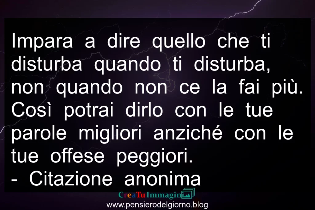 Frase di oggi: Impara a dire quello che ti disturba quando ti disturba.