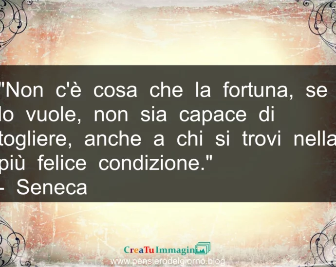 Frase di oggi: Non c'è cosa che la fortuna, se lo vuole, non sia capace di togliere