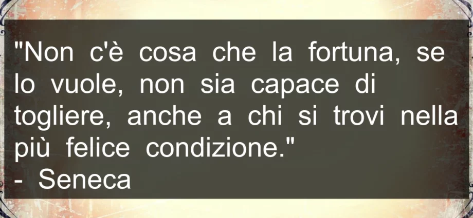 Frase di oggi: Non c'è cosa che la fortuna, se lo vuole, non sia capace di togliere