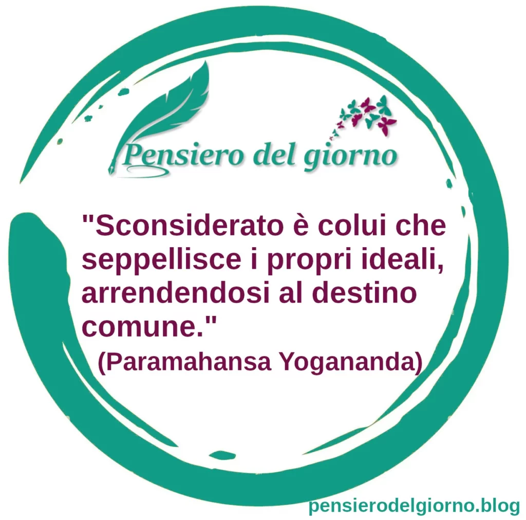 Frase di oggi: Sconsiderato è colui che seppellisce i propri ideali. Paramahansa Yogananda