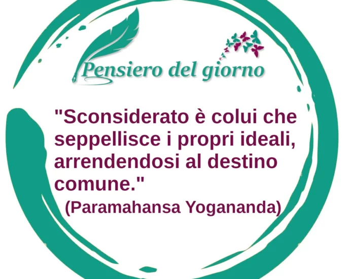 Frase di oggi: Sconsiderato è colui che seppellisce i propri ideali. Paramahansa Yogananda