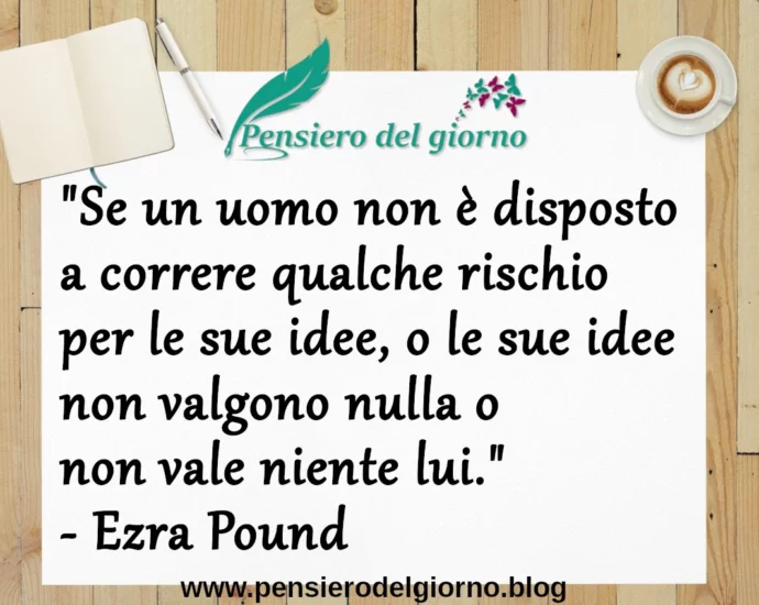 Frase di oggi: Se un uomo non è disposto a correre qualche rischio per le sue idee. Ezra Pound