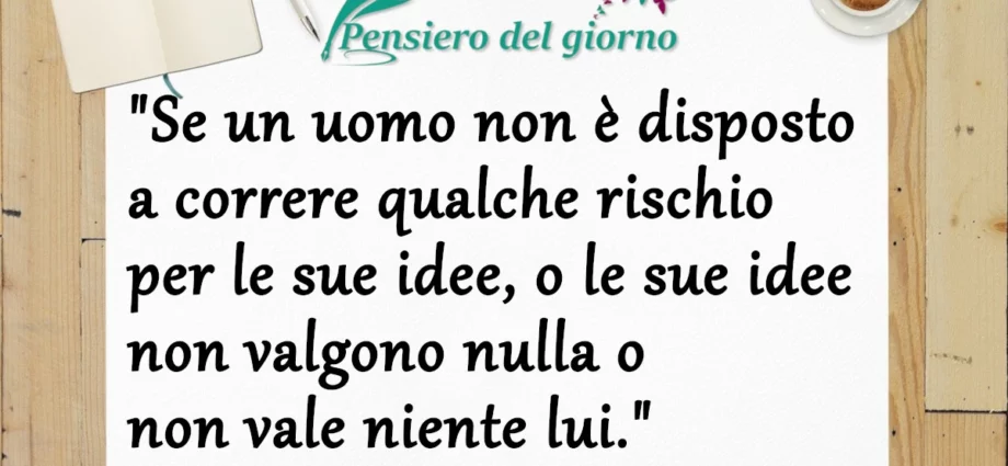 Frase di oggi: Se un uomo non è disposto a correre qualche rischio per le sue idee. Ezra Pound