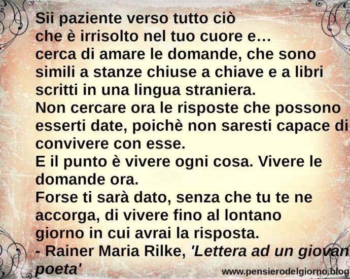 Frase di oggi: Sii paziente verso tutto ciò che è irrisolto nel tuo cuore. Rainer Maria Rilke