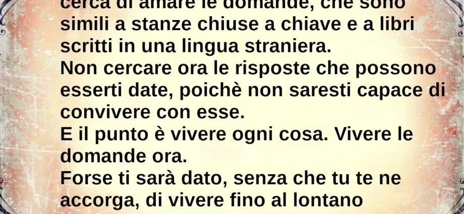 Frase di oggi: Sii paziente verso tutto ciò che è irrisolto nel tuo cuore. Rainer Maria Rilke