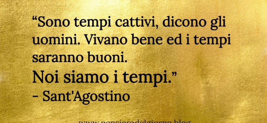 Frase di oggi: Sono tempi cattivi, dicono gli uomini. Sant'Agostino