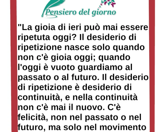 Citazione del giorno: La gioia di ieri può mai essere ripetuta oggi. Krishnamurti