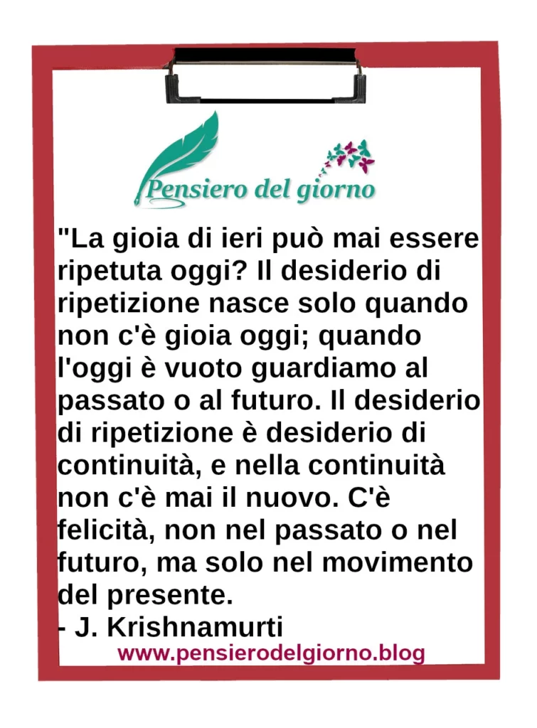 Citazione del giorno: La gioia di ieri può mai essere ripetuta oggi. Krishnamurti