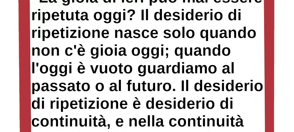 Citazione del giorno: La gioia di ieri può mai essere ripetuta oggi. Krishnamurti