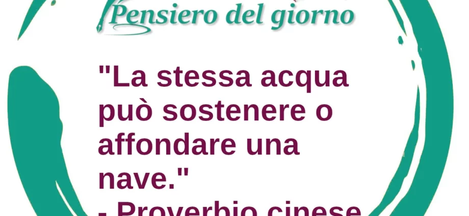 Proverbio del giorno; La stessa acqua può sostenere o affondare una nave.