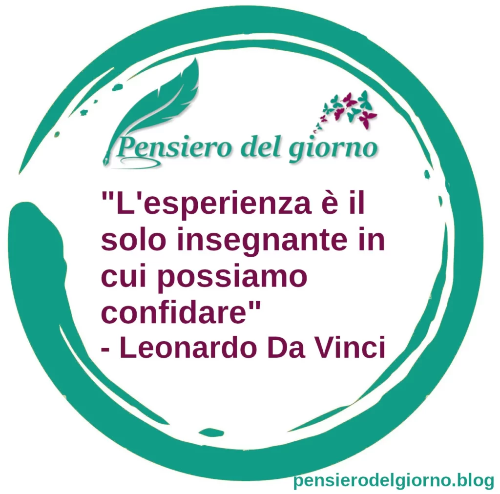 Citazione: L'esperienza è il solo insegnante in cui possiamo confidare. Leonardo Da Vinci