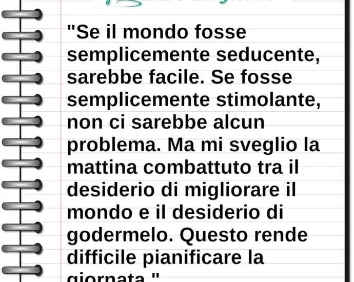 Frase di oggi Se il mondo fosse semplicemente seducente, sarebbe facile. EB White