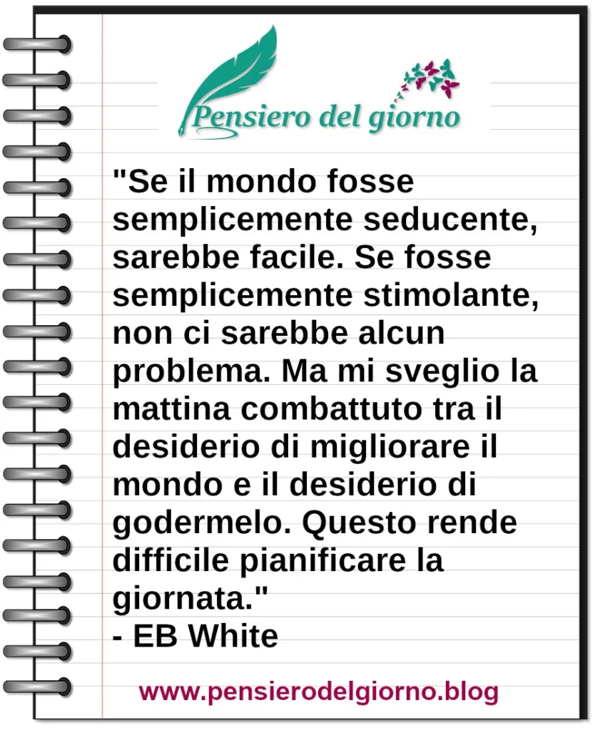 Frase di oggi Se il mondo fosse semplicemente seducente, sarebbe facile. EB White