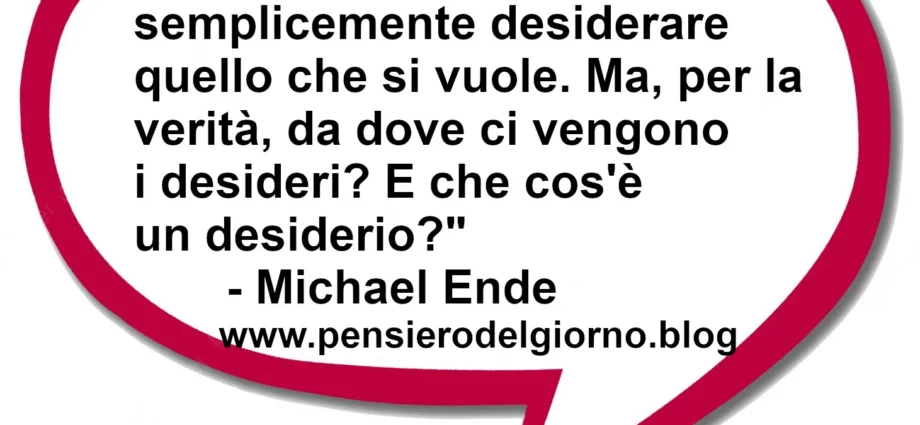 Frase di oggi: E' strano che non si possa semplicemente  desiderare quello che si vuole. Michael Ende