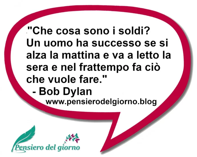 Frase di oggi Che cosa sono i soldi? Un uomo ha successo se fa ciò che vuole fare. Bob Dylan