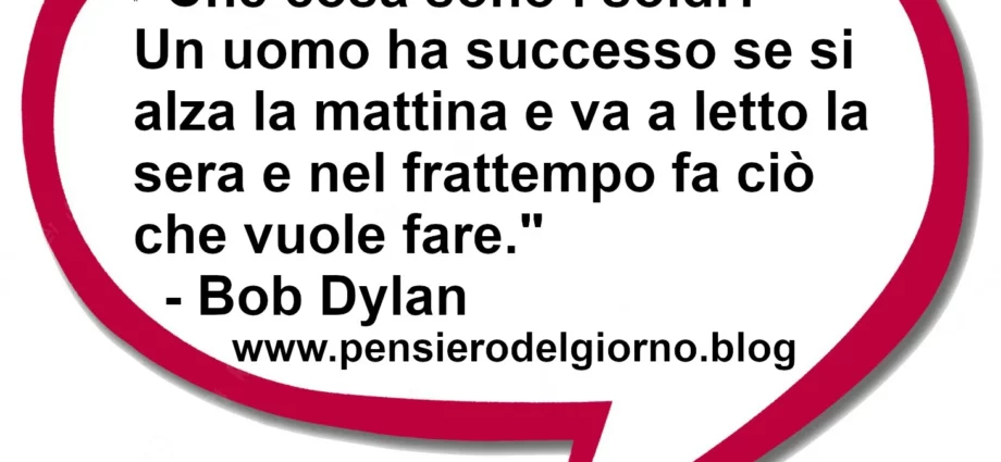 Frase di oggi Che cosa sono i soldi? Un uomo ha successo se fa ciò che vuole fare. Bob Dylan