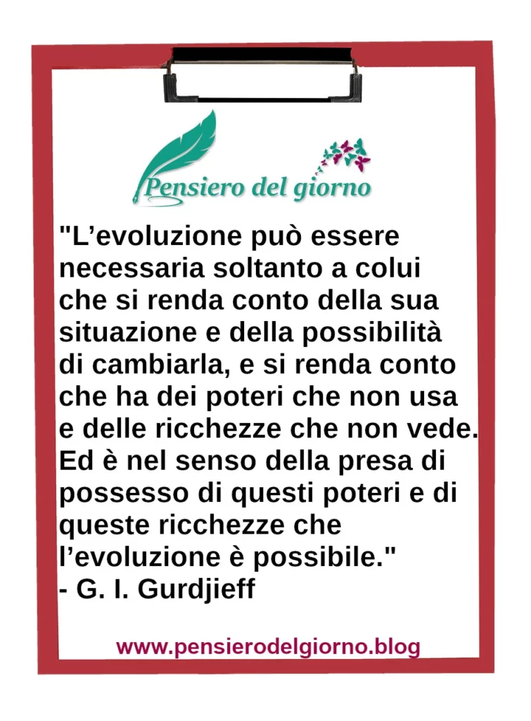 Frase di oggi: L’evoluzione può essere necessaria soltanto a colui che si renda conto della sua situazione. Gurdjieff