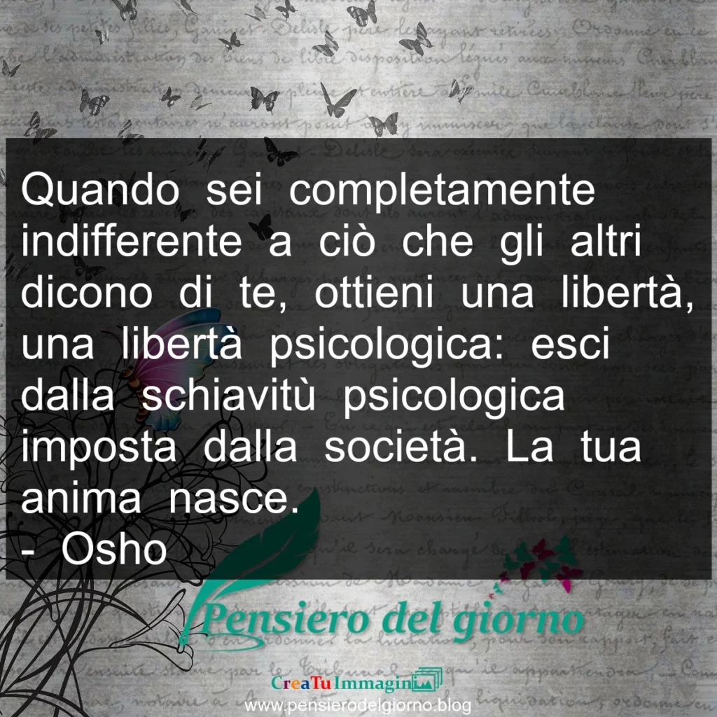 Frase di oggi: Quando sei completamente indifferente a ciò che gli altri dicono di te, ottieni una libertà. Osho