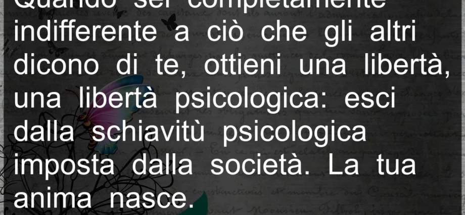 Frase di oggi: Quando sei completamente indifferente a ciò che gli altri dicono di te, ottieni una libertà. Osho