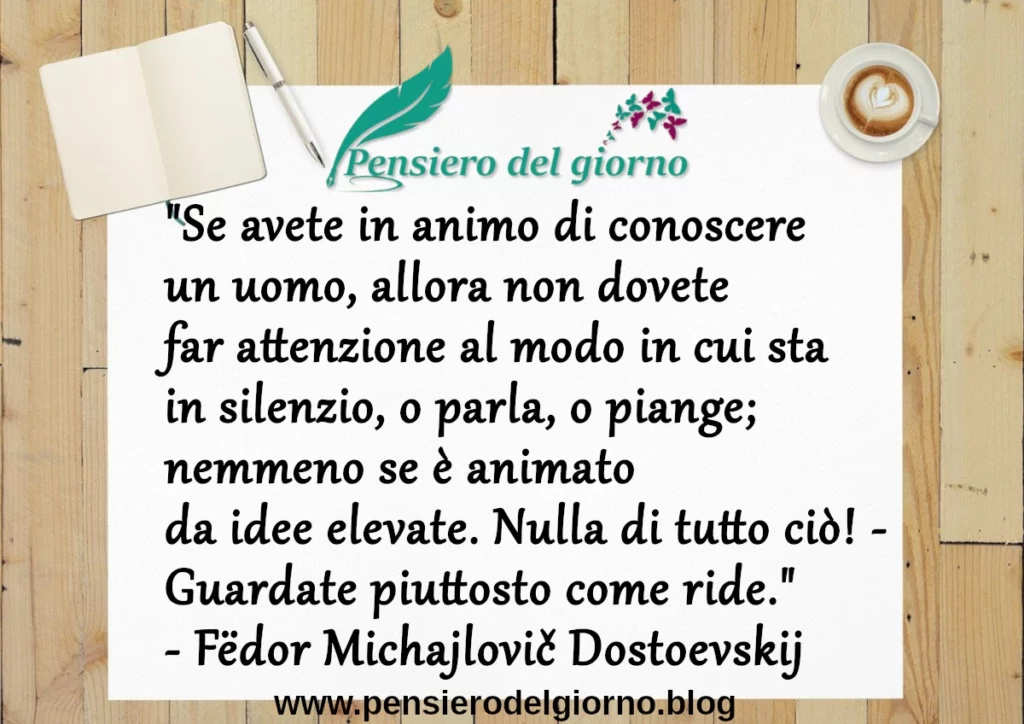 Se avete in animo di conoscere un uomo guardate come ride. Dostoevskij