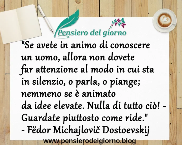 Se avete in animo di conoscere un uomo guardate come ride. Dostoevskij