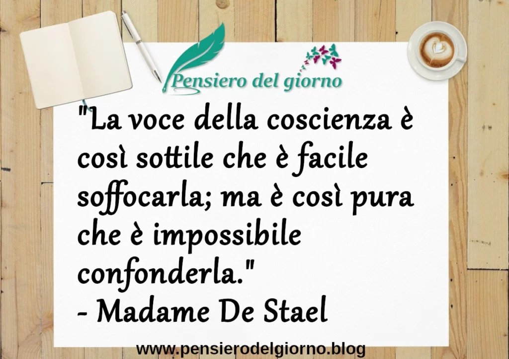 Frase di oggi: La voce della coscienza è facile da soffocare, ma impossibile confonderla. Madame De Stael