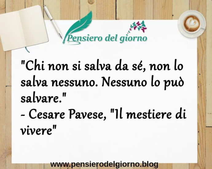 Frase di oggi: Chi non si salva da sé, non lo salva nessuno. Cesare Pavese