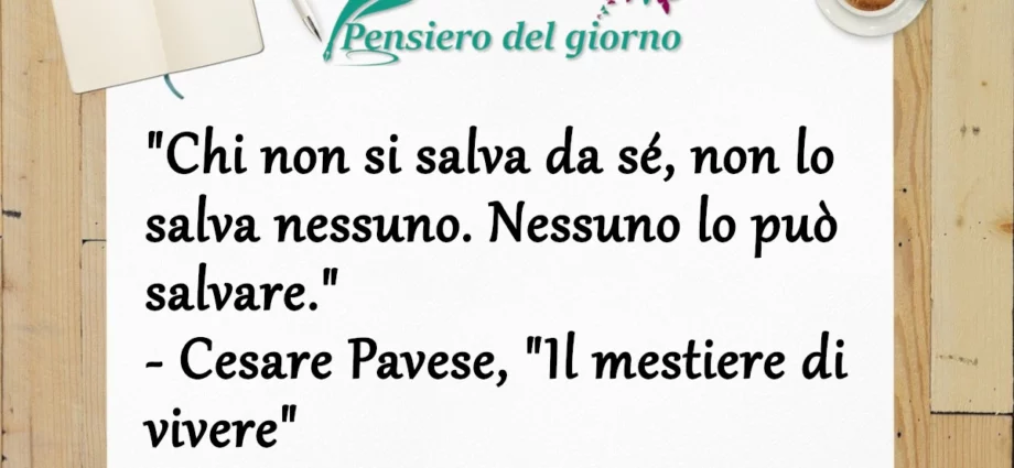 Frase di oggi: Chi non si salva da sé, non lo salva nessuno. Cesare Pavese