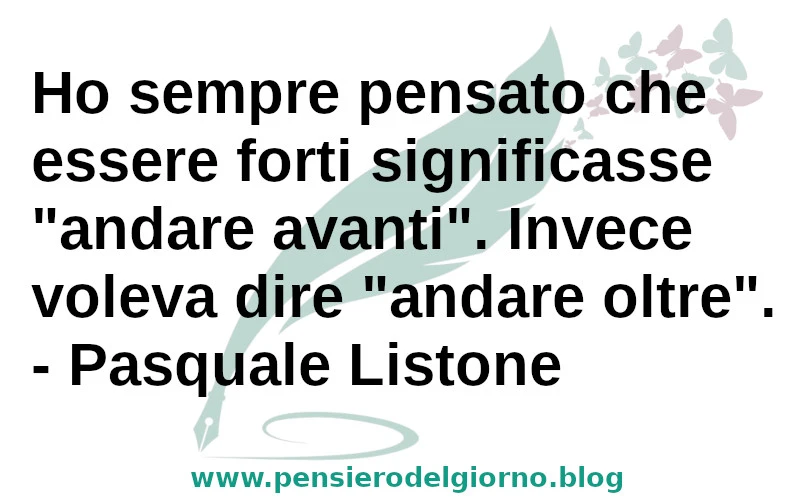 Frase di oggi: Ho sempre pensato che essere forti significasse andare avanti. P. Listone