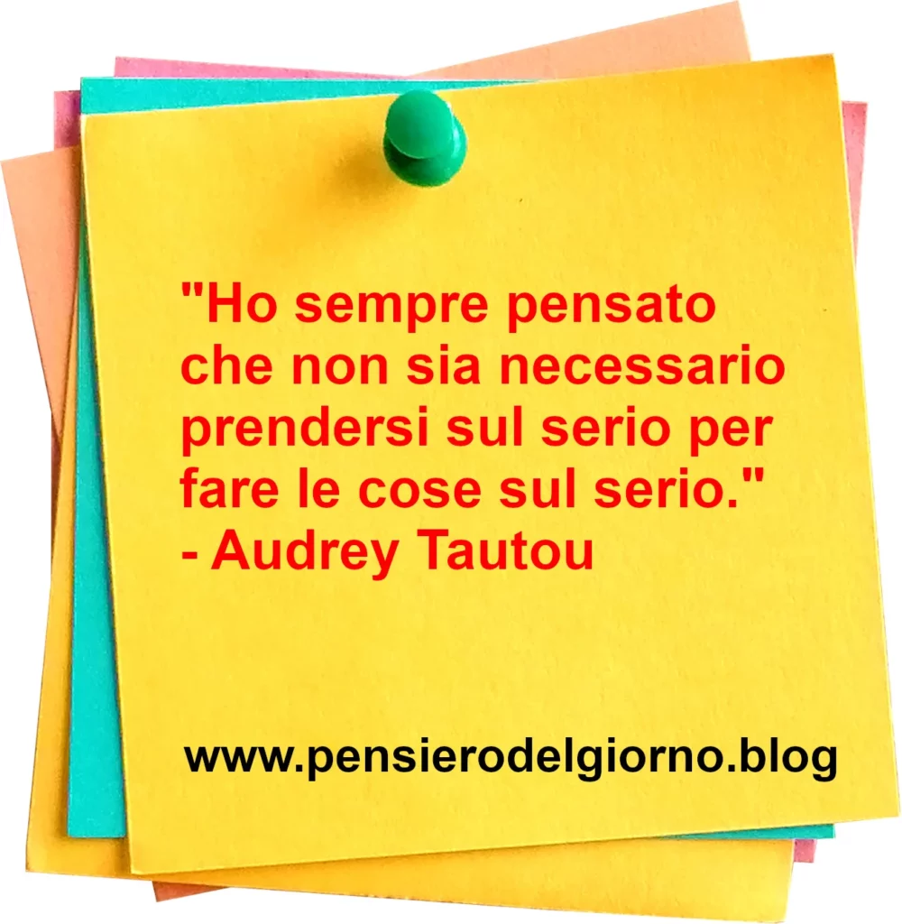 Frase di oggi: Ho sempre pensato che non sia necessario prendersi sul serio per fare le cose sul serio. Tautou