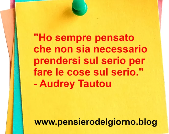 Frase di oggi: Ho sempre pensato che non sia necessario prendersi sul serio per fare le cose sul serio. Tautou