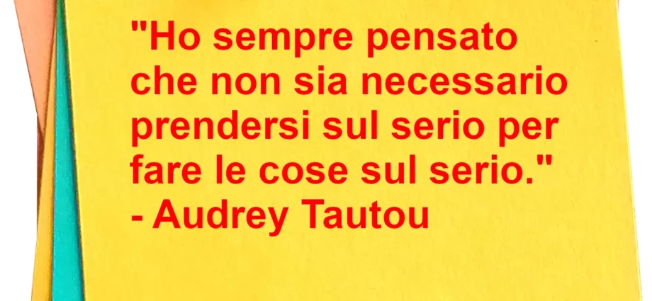 Frase di oggi: Ho sempre pensato che non sia necessario prendersi sul serio per fare le cose sul serio. Tautou