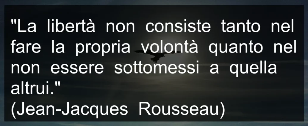 Frase di oggi: La libertà non consiste tanto nel fare la propria volontà quanto nel non essere sottomessi a quella altrui. Rousseau