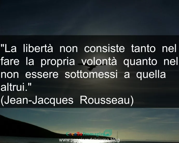 Frase di oggi: La libertà non consiste tanto nel fare la propria volontà quanto nel non essere sottomessi a quella altrui. Rousseau