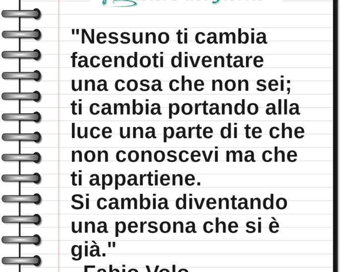 Frase di oggi: Nessuno ti cambia facendoti diventare una cosa che non sei. Fabio Volo