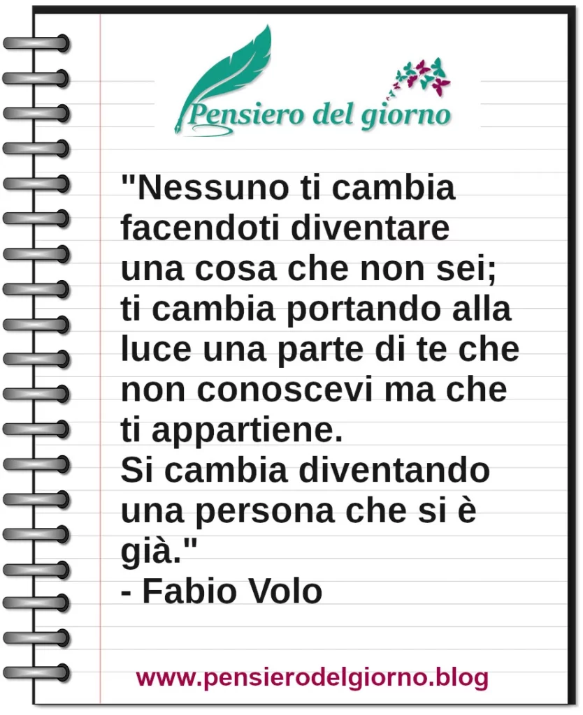 Frase di oggi: Nessuno ti cambia facendoti diventare una cosa che non sei. Fabio Volo