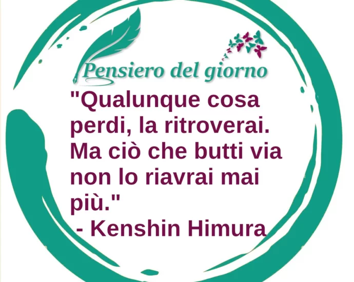 Frase di oggi: Qualunque cosa perdi, la ritroverai. Ma ciò che butti via non lo riavrai mai più. - Himura