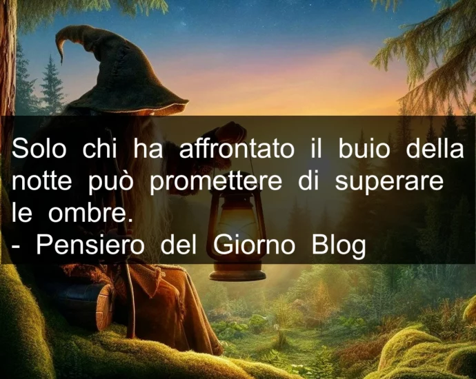 Frase di oggi: Solo chi ha affrontato il buio della notte può promettere di superare le ombre.