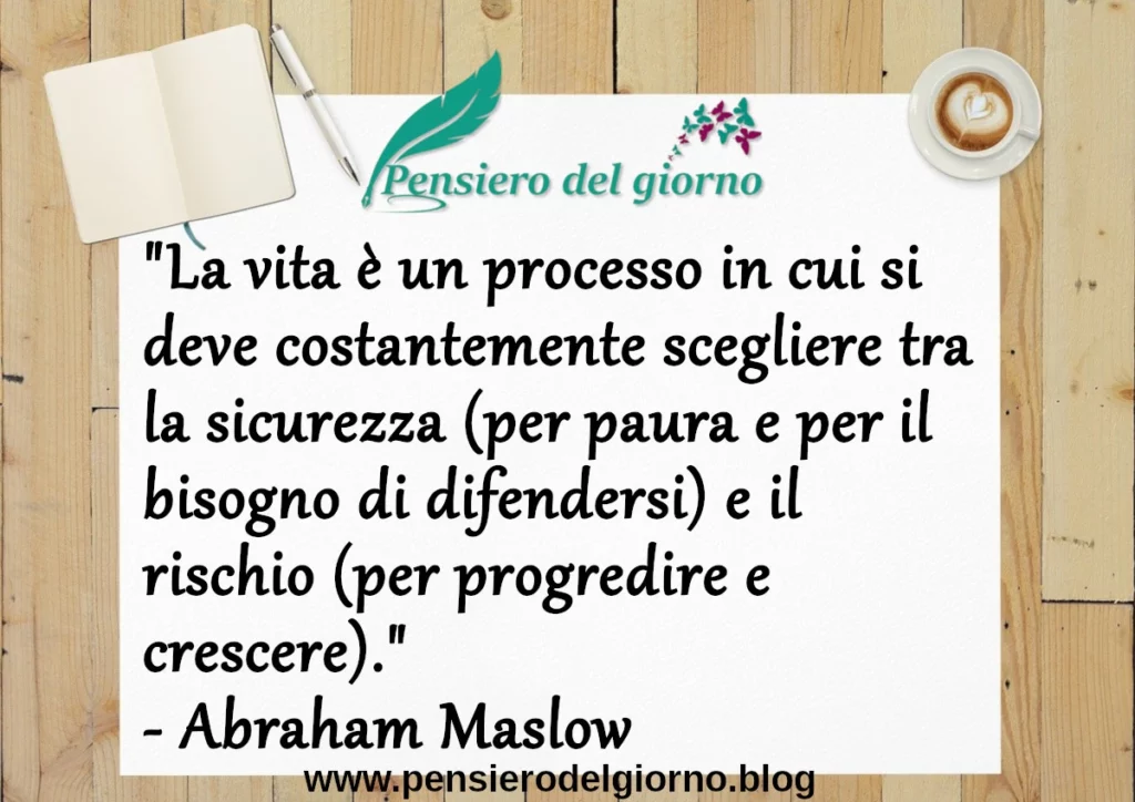 Frase di oggi: La vita è un processo in cui si deve costantemente scegliere. Abraham Maslow