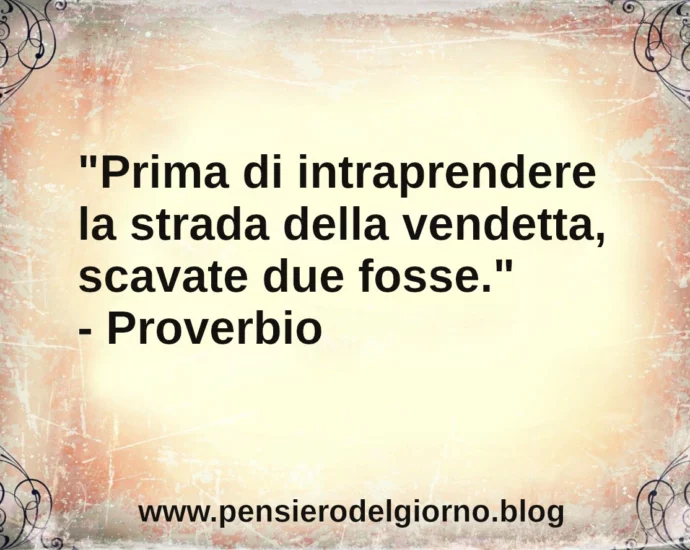 Proverbio del giorno: Prima di intraprendere la strada della vendetta, scavate due fosse.