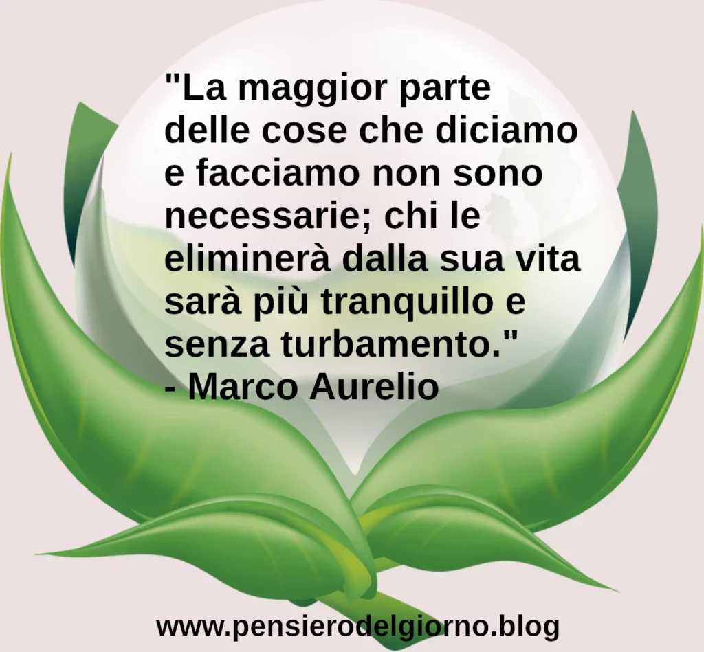 Citazione del giorno: La maggior parte delle cose che diciamo e facciamo non sono necessarie. Marco Aurelio