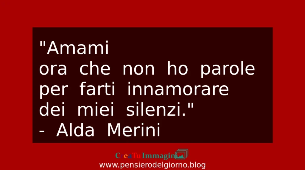 Alda Merini Amami
ora che non ho parole
per farti innamorare