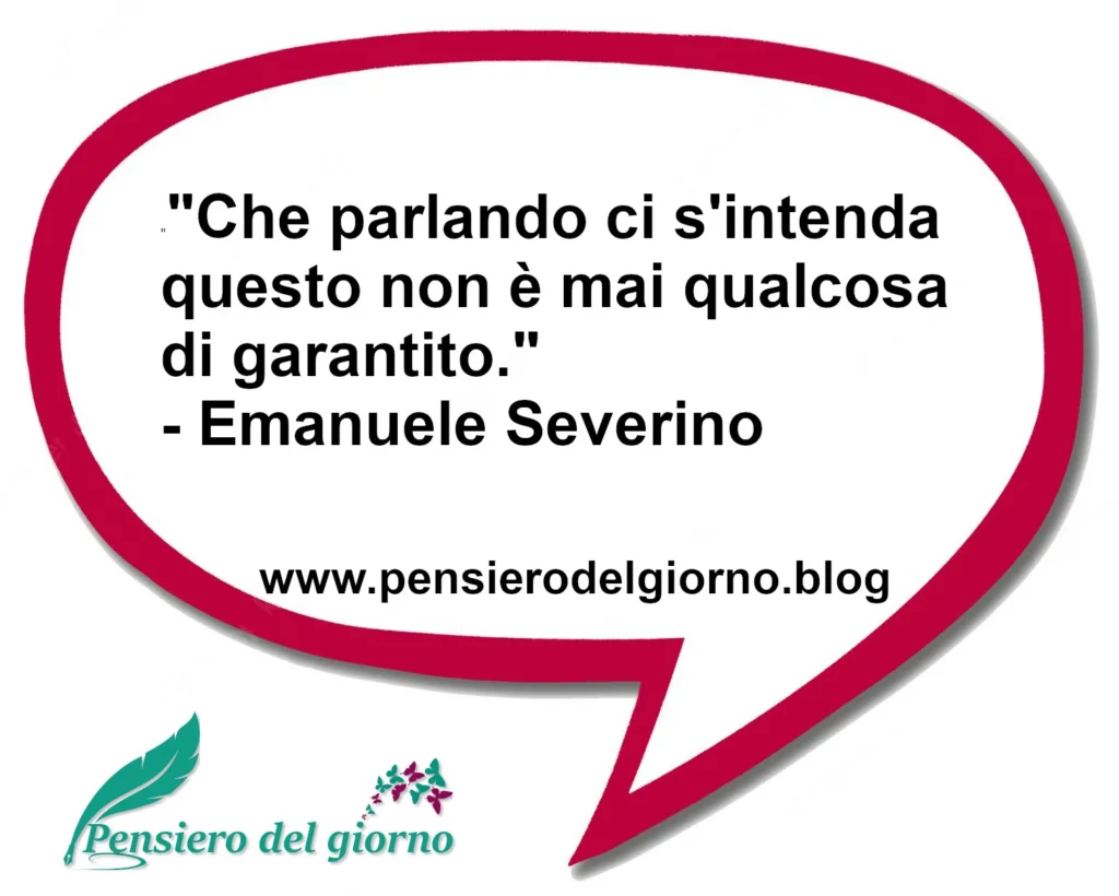 Citazione del giorno: Che parlando ci s'intenda questo non è mai qualcosa di garantito. Emanuele Severino