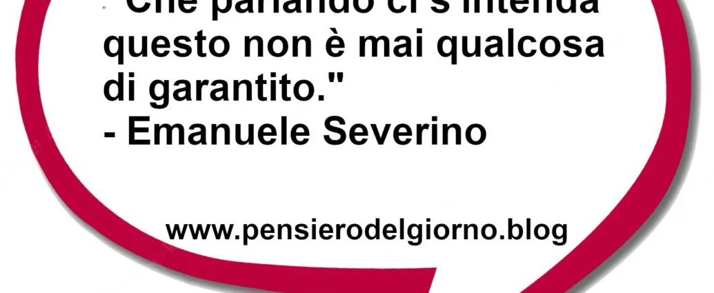 Citazione del giorno: Che parlando ci s'intenda questo non è mai qualcosa di garantito. Emanuele Severino