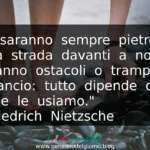 Frase del giorno: Ci saranno sempre pietre sulla strada davanti a noi. Saranno ostacoli o trampolini di lancio. Nietzsche