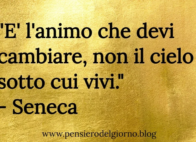 Citazione del giorno: E' l'animo che devi cambiare, non il cielo sotto cui vivi. Seneca