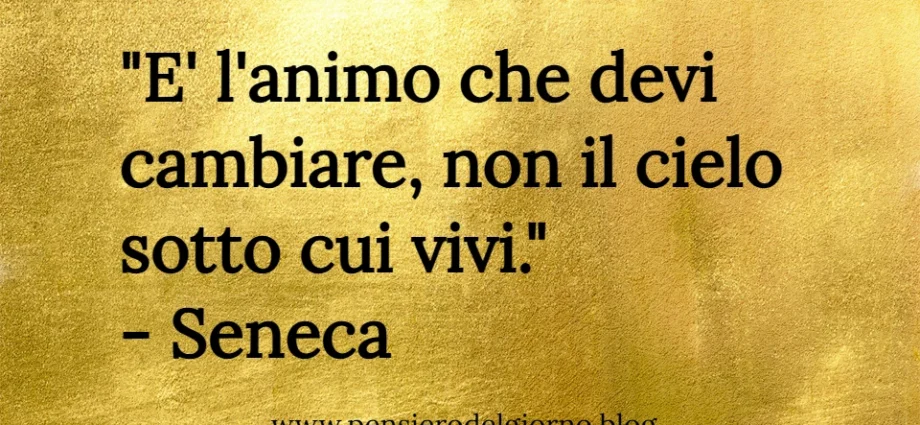 Citazione del giorno: E' l'animo che devi cambiare, non il cielo sotto cui vivi. Seneca