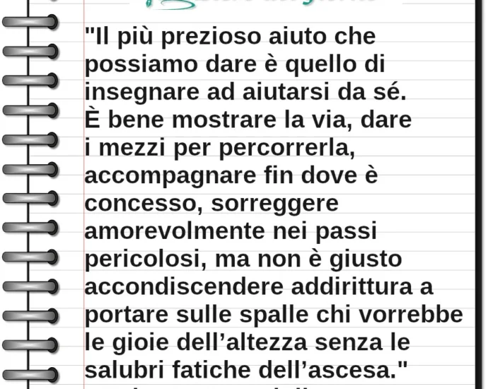 Frase del giorno: Il più prezioso aiuto che possiamo dare è quello di insegnare ad aiutarsi da sé. Roberto Assagioli