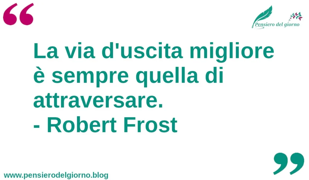 Citazione del giorno: La via d'uscita migliore è sempre quella di attraversare. Robert Frost