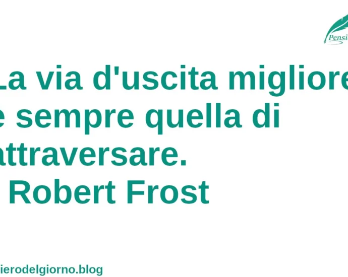 Citazione del giorno: La via d'uscita migliore è sempre quella di attraversare. Robert Frost